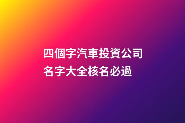 四個字汽車投資公司名字大全核名必過-第1張-公司起名-玄機派