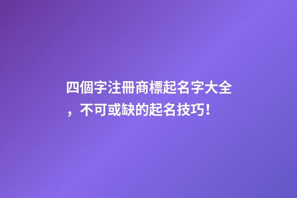 四個字注冊商標起名字大全，不可或缺的起名技巧！