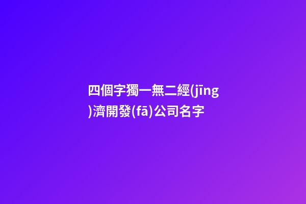 四個字獨一無二經(jīng)濟開發(fā)公司名字-第1張-公司起名-玄機派