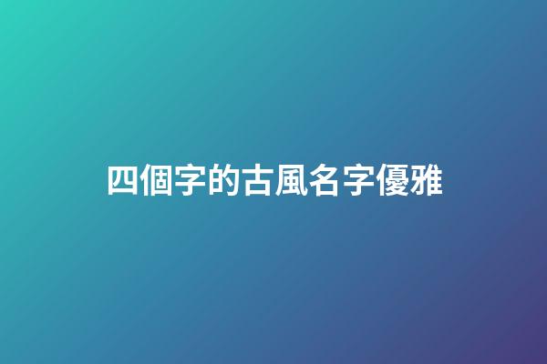 四個字的古風名字優雅(四個字古風詩意唯美名字)-第1張-寶寶起名-玄機派