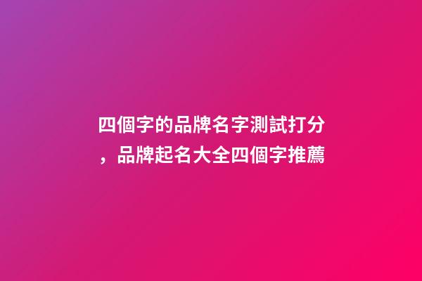 四個字的品牌名字測試打分，品牌起名大全四個字推薦-第1張-商標起名-玄機派