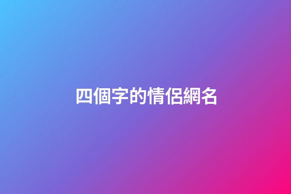 四個字的情侶網名（情侶網名浪漫唯美四字）