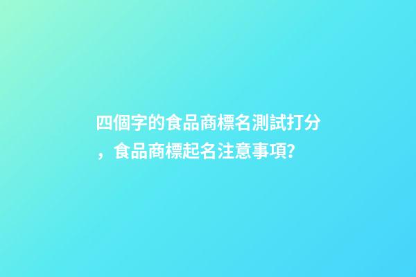 四個字的食品商標名測試打分，食品商標起名注意事項？-第1張-商標起名-玄機派