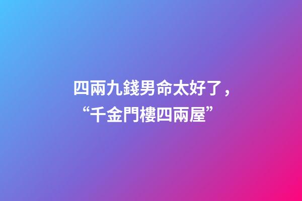 四兩九錢男命太好了，“千金門樓四兩屋”-第1張-觀點-玄機派