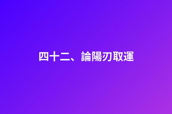 四十二、論陽刃取運