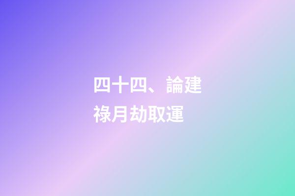 四十四、論建祿月劫取運