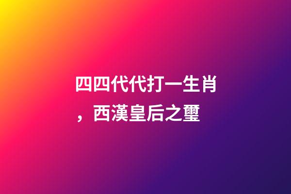 四四代代打一生肖，西漢皇后之璽-第1張-觀點-玄機派