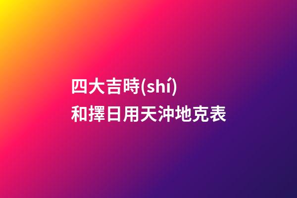 四大吉時(shí)和擇日用天沖地克表