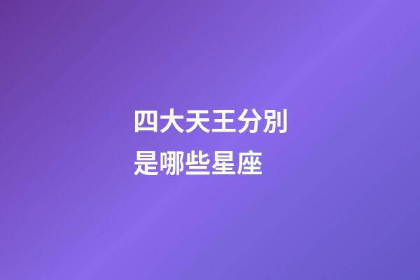 四大天王分別是哪些星座-第1張-星座運(yùn)勢(shì)-玄機(jī)派
