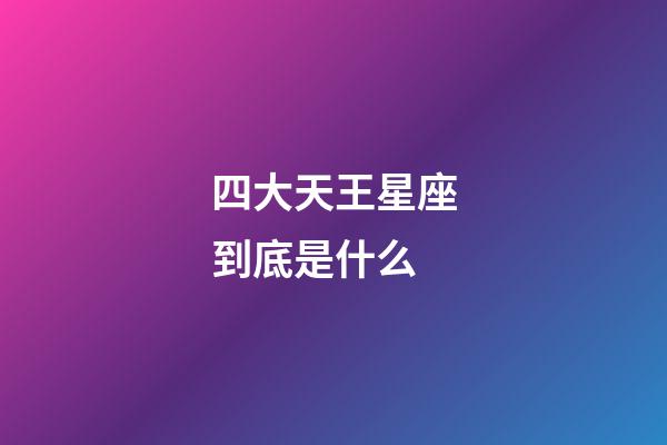 四大天王星座到底是什么-第1張-星座運勢-玄機派