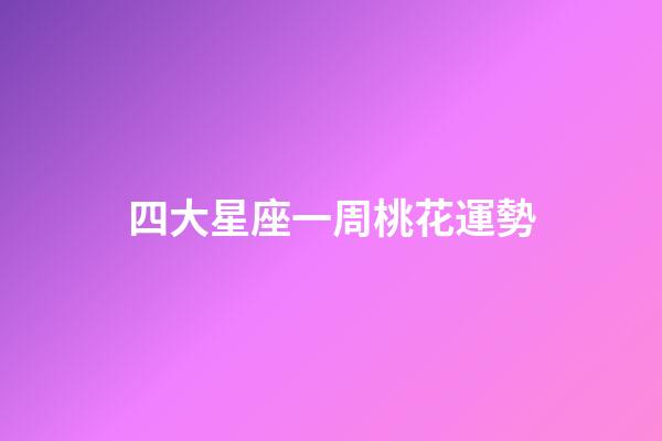 四大星座一周桃花運勢-第1張-星座運勢-玄機派