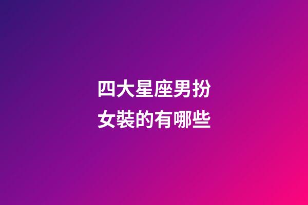 四大星座男扮女裝的有哪些-第1張-星座運勢-玄機派