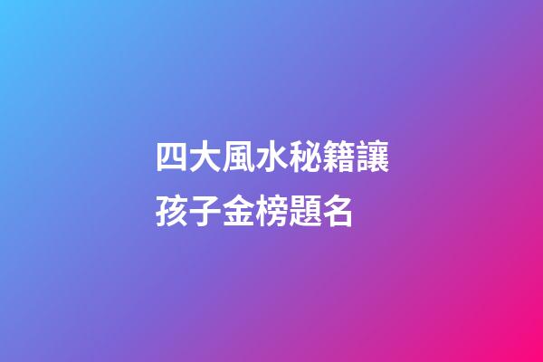 四大風水秘籍讓孩子金榜題名