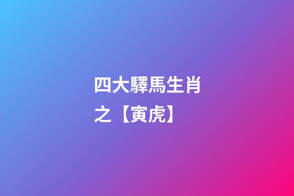 四大驛馬生肖之【寅虎】