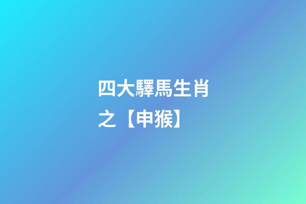 四大驛馬生肖之【申猴】