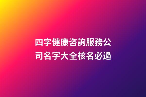 四字健康咨詢服務公司名字大全核名必過-第1張-公司起名-玄機派