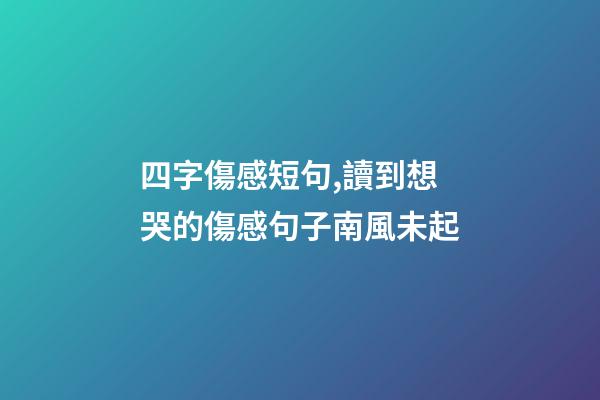四字傷感短句,讀到想哭的傷感句子南風未起-第1張-觀點-玄機派