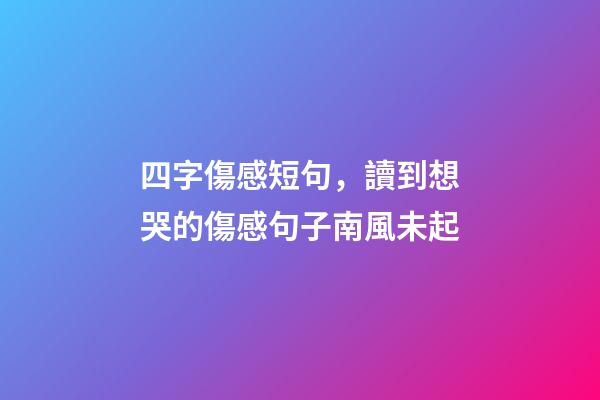 四字傷感短句，讀到想哭的傷感句子南風未起-第1張-觀點-玄機派