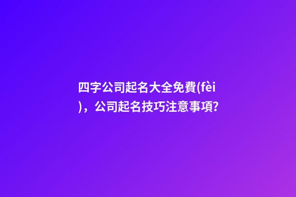 四字公司起名大全免費(fèi)，公司起名技巧注意事項？