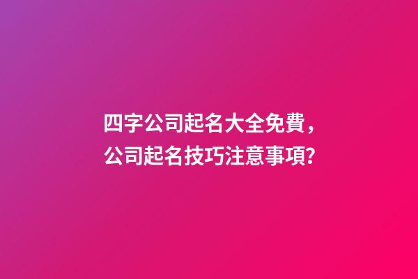 四字公司起名大全免費，公司起名技巧注意事項？-第1張-公司起名-玄機派