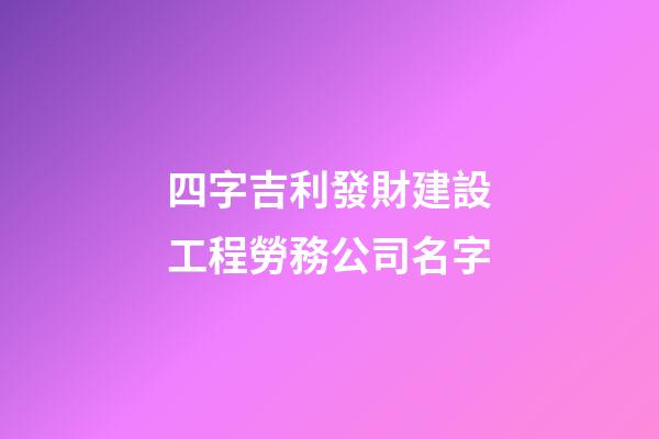 四字吉利發財建設工程勞務公司名字-第1張-公司起名-玄機派