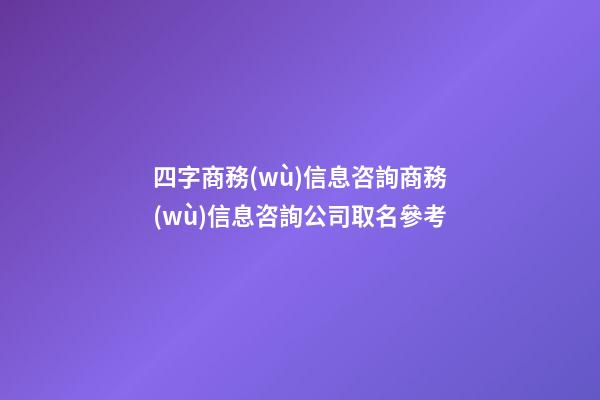 四字商務(wù)信息咨詢商務(wù)信息咨詢公司取名參考-第1張-公司起名-玄機(jī)派