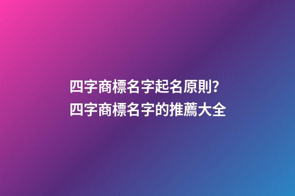 四字商標名字起名原則？四字商標名字的推薦大全-第1張-商標起名-玄機派