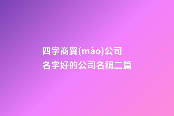 四字商貿(mào)公司名字好的公司名稱二篇-第1張-公司起名-玄機派