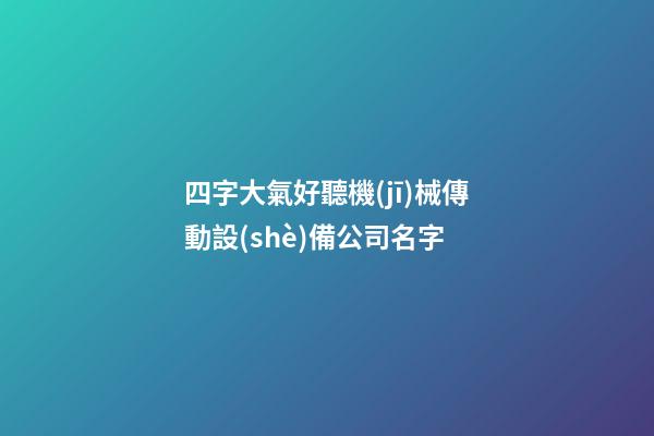 四字大氣好聽機(jī)械傳動設(shè)備公司名字-第1張-公司起名-玄機(jī)派