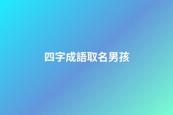 四字成語取名男孩(四字成語取名字男)-第1張-男孩起名-玄機派