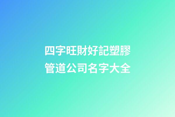 四字旺財好記塑膠管道公司名字大全-第1張-公司起名-玄機派