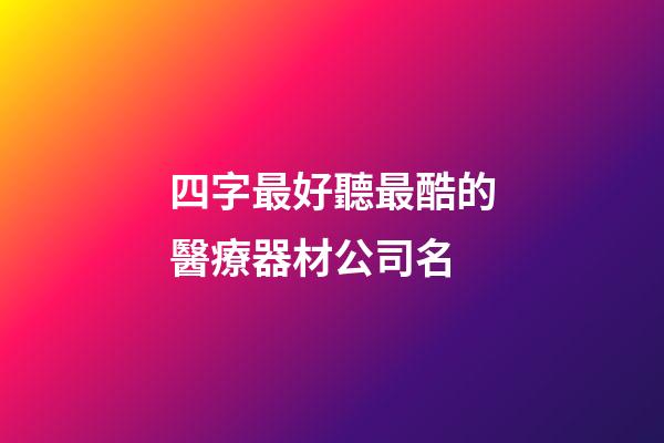 四字最好聽最酷的醫療器材公司名