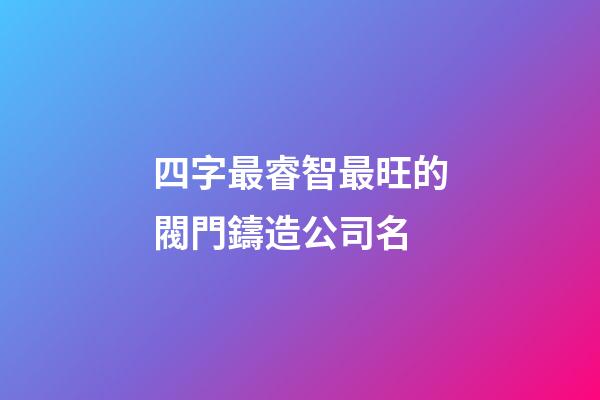 四字最睿智最旺的閥門鑄造公司名-第1張-公司起名-玄機派