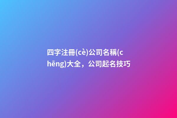 四字注冊(cè)公司名稱(chēng)大全，公司起名技巧