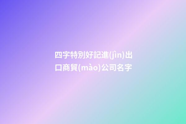 四字特別好記進(jìn)出口商貿(mào)公司名字-第1張-公司起名-玄機(jī)派