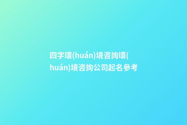 四字環(huán)境咨詢環(huán)境咨詢公司起名參考-第1張-公司起名-玄機(jī)派