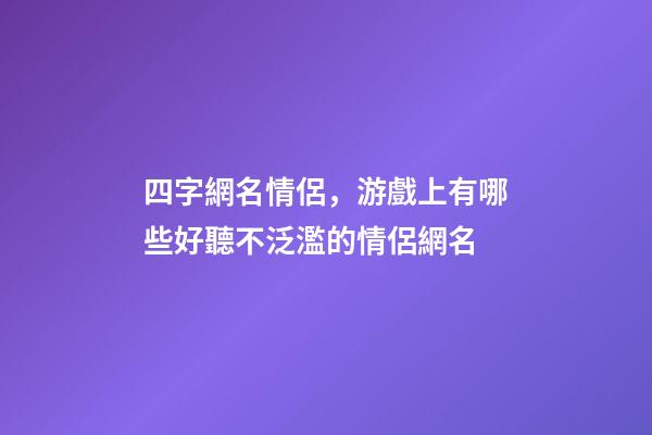 四字網名情侶，游戲上有哪些好聽不泛濫的情侶網名-第1張-觀點-玄機派