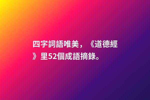 四字詞語唯美，《道德經》里52個成語摘錄。