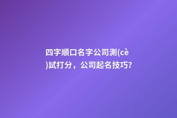 四字順口名字公司測(cè)試打分，公司起名技巧？-第1張-公司起名-玄機(jī)派