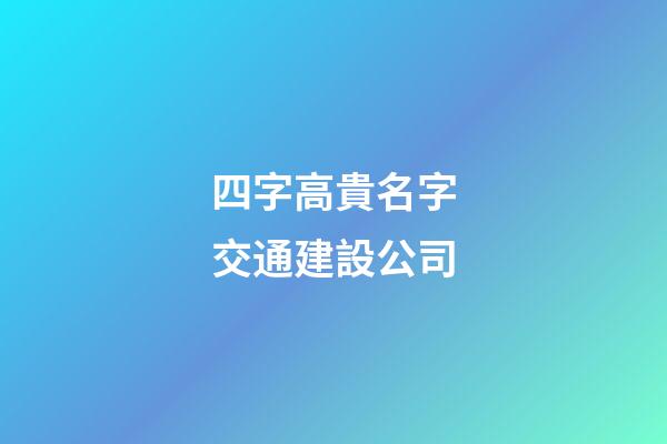 四字高貴名字交通建設公司-第1張-公司起名-玄機派