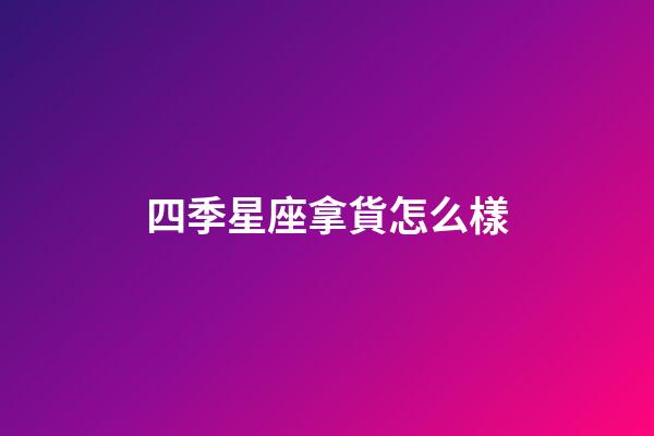 四季星座拿貨怎么樣-第1張-星座運勢-玄機派