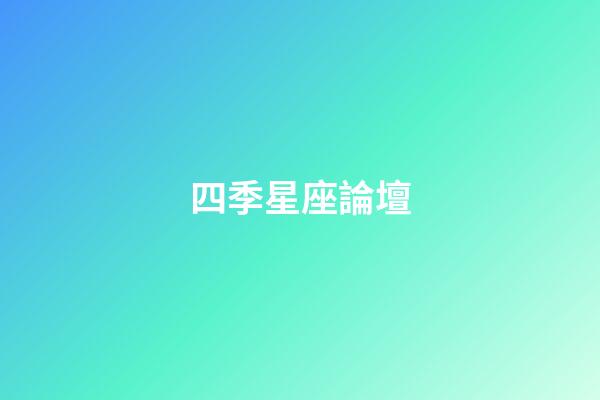 四季星座論壇（四季星座網怎么樣）