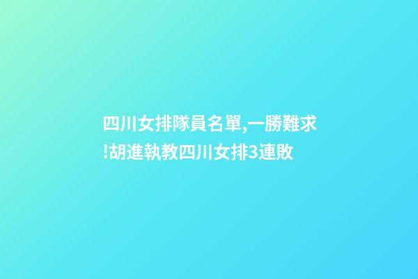 四川女排隊員名單,一勝難求!胡進執教四川女排3連敗-第1張-觀點-玄機派