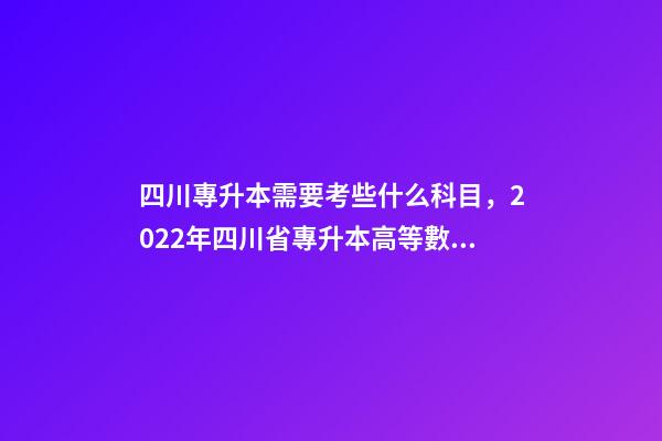 四川專升本需要考些什么科目，2022年四川省專升本高等數(shù)學考試大綱(理工類)-第1張-觀點-玄機派
