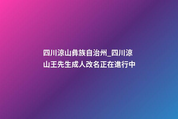 四川涼山彝族自治州_四川涼山王先生成人改名正在進行中-第1張-公司起名-玄機派