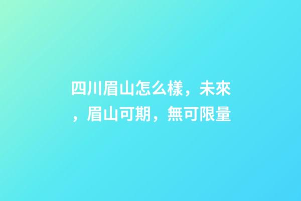 四川眉山怎么樣，未來，眉山可期，無可限量-第1張-觀點-玄機派