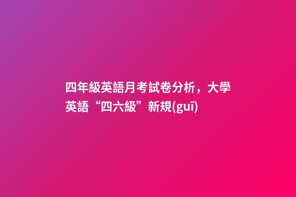 四年級英語月考試卷分析，大學英語“四六級”新規(guī)-第1張-觀點-玄機派