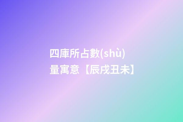 四庫所占數(shù)量寓意【辰戌丑未】