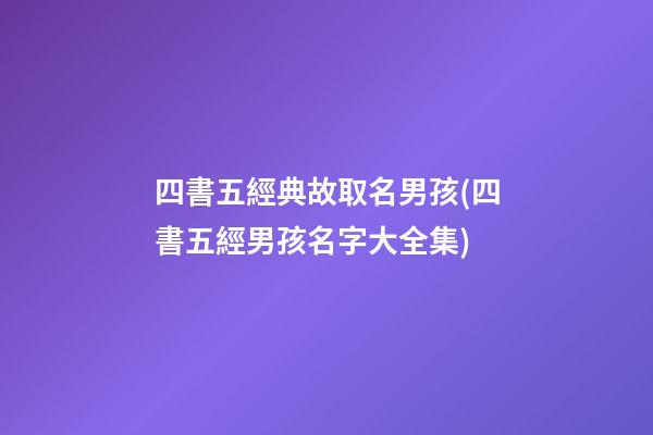 四書五經典故取名男孩(四書五經男孩名字大全集)