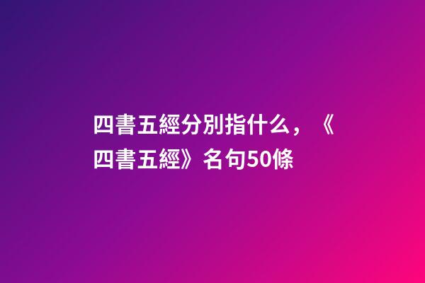 四書五經分別指什么，《四書五經》名句50條-第1張-觀點-玄機派